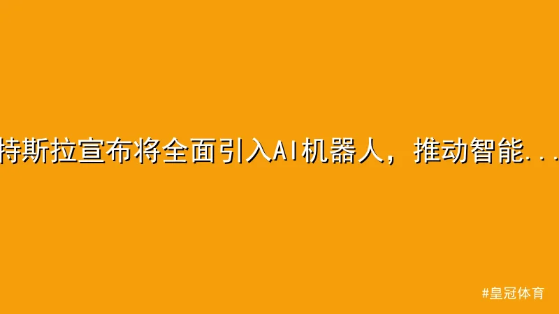 皇冠体育 - 特斯拉宣布将全面引入AI机器人，推动智能制造新革命 配图1